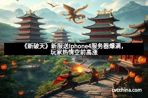 《新破天》新服送Iphone4服务器爆满,玩家热情空前高涨 《新破天》新服送Iphone4服务器爆满,玩家热情空前高涨